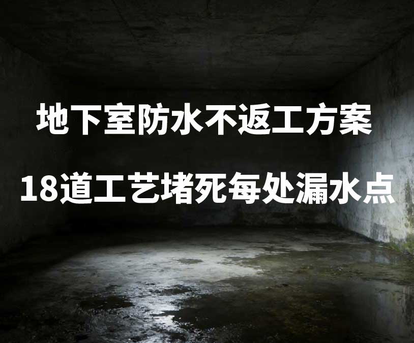 湖州地下室卫艺家20年经验总结：地下室防水不返工方案，18道工艺堵死每处漏水点